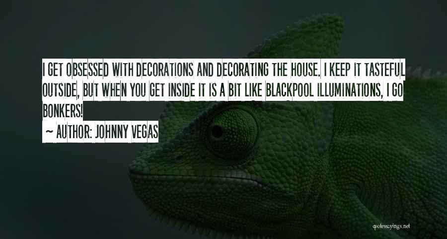 Johnny Vegas Quotes: I Get Obsessed With Decorations And Decorating The House. I Keep It Tasteful Outside, But When You Get Inside It