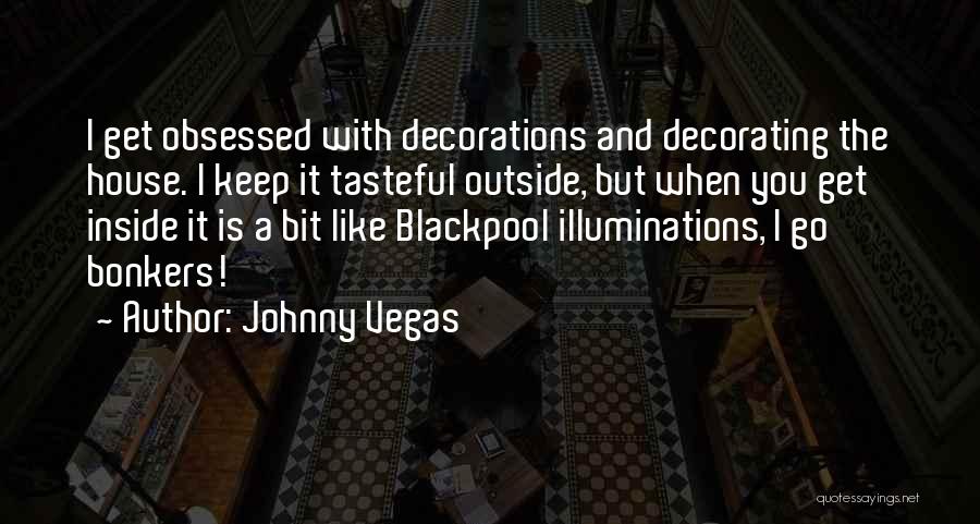 Johnny Vegas Quotes: I Get Obsessed With Decorations And Decorating The House. I Keep It Tasteful Outside, But When You Get Inside It