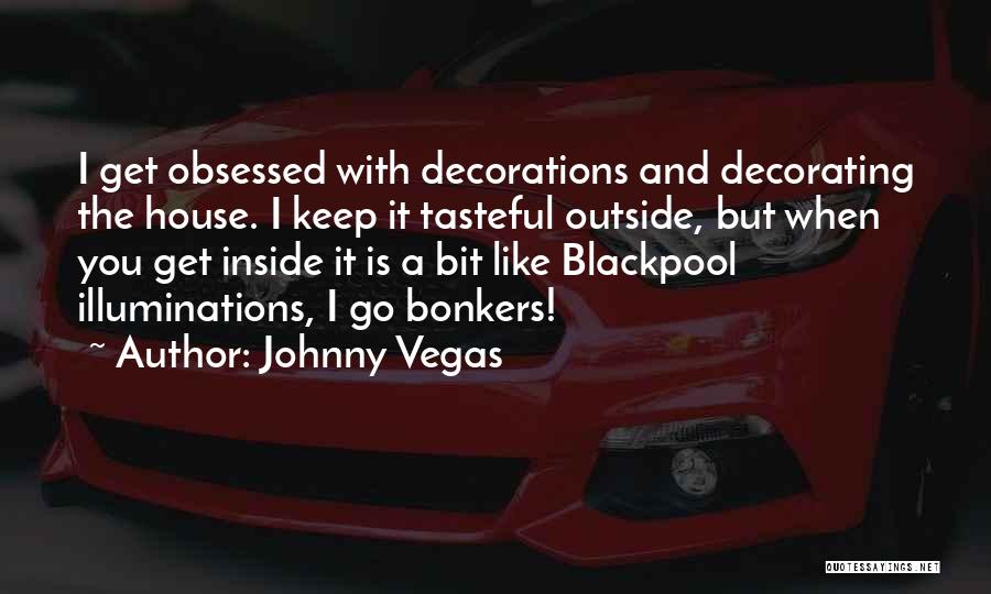 Johnny Vegas Quotes: I Get Obsessed With Decorations And Decorating The House. I Keep It Tasteful Outside, But When You Get Inside It