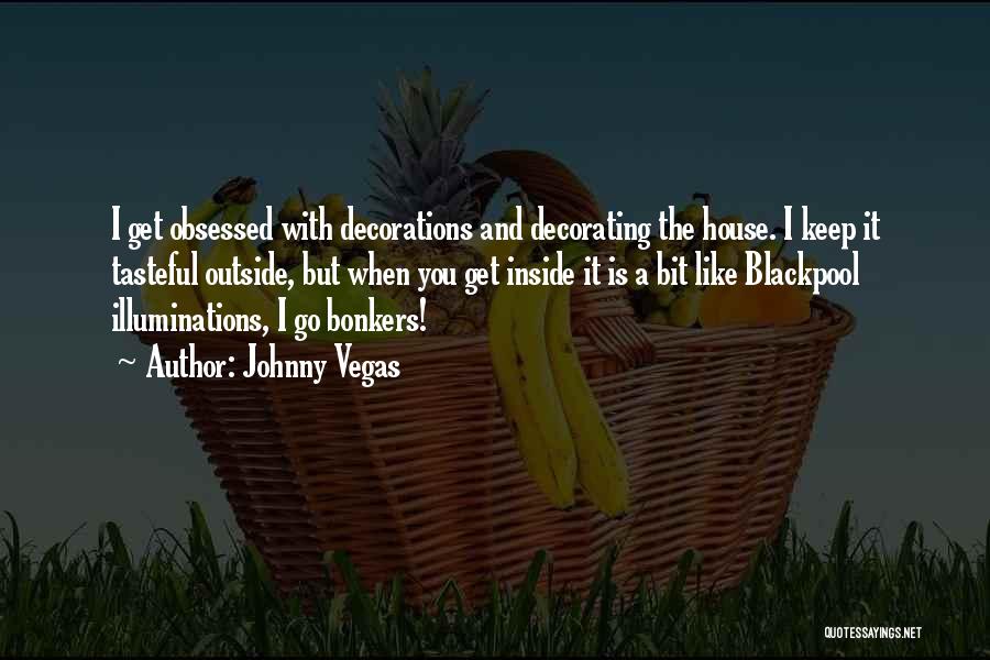 Johnny Vegas Quotes: I Get Obsessed With Decorations And Decorating The House. I Keep It Tasteful Outside, But When You Get Inside It