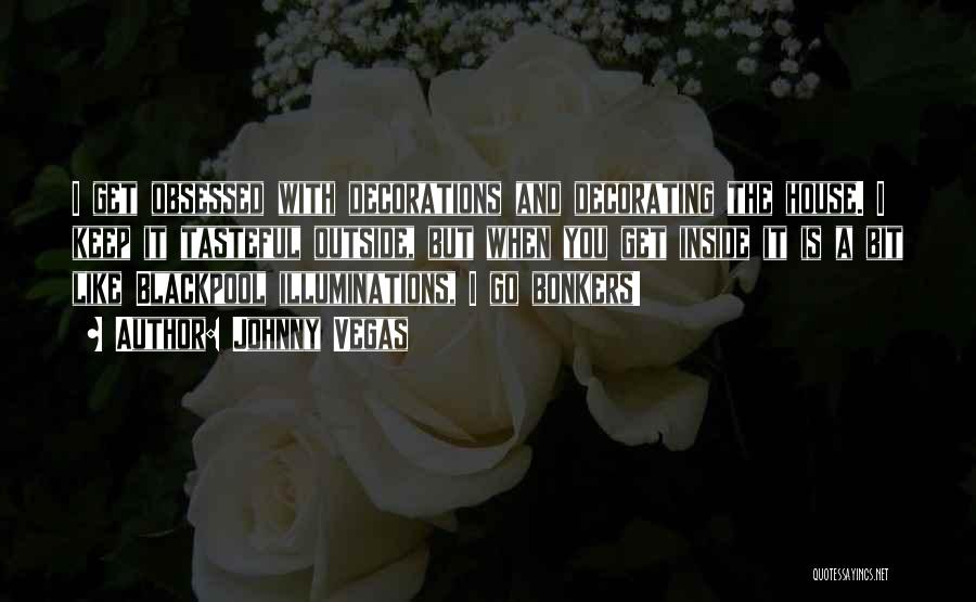 Johnny Vegas Quotes: I Get Obsessed With Decorations And Decorating The House. I Keep It Tasteful Outside, But When You Get Inside It