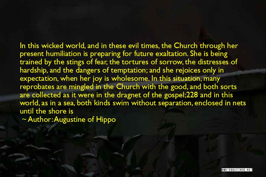 Augustine Of Hippo Quotes: In This Wicked World, And In These Evil Times, The Church Through Her Present Humiliation Is Preparing For Future Exaltation.