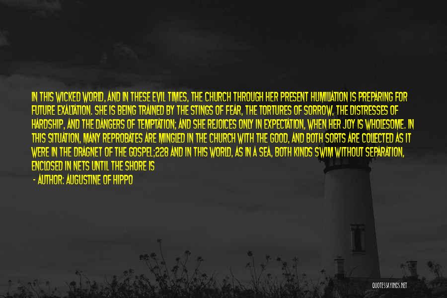 Augustine Of Hippo Quotes: In This Wicked World, And In These Evil Times, The Church Through Her Present Humiliation Is Preparing For Future Exaltation.