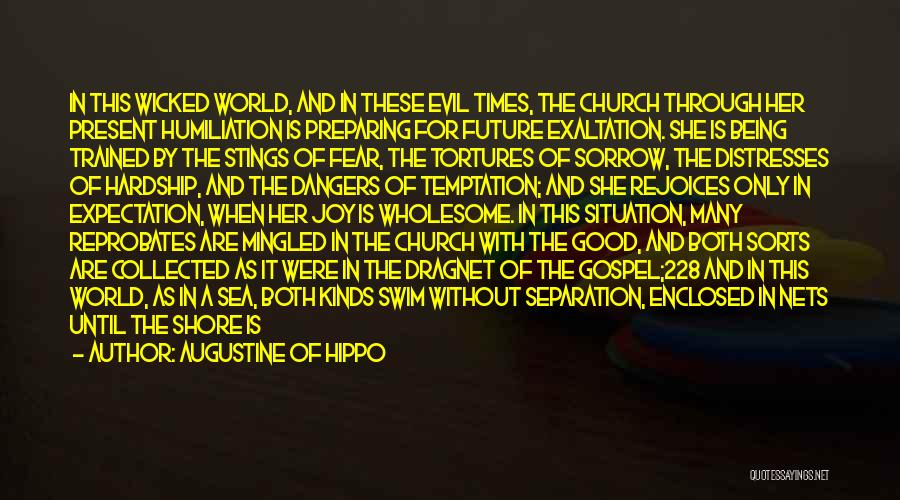 Augustine Of Hippo Quotes: In This Wicked World, And In These Evil Times, The Church Through Her Present Humiliation Is Preparing For Future Exaltation.