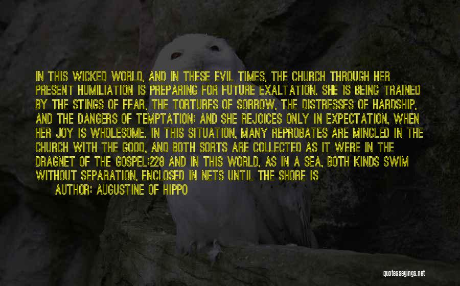 Augustine Of Hippo Quotes: In This Wicked World, And In These Evil Times, The Church Through Her Present Humiliation Is Preparing For Future Exaltation.