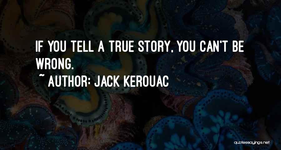Jack Kerouac Quotes: If You Tell A True Story, You Can't Be Wrong.