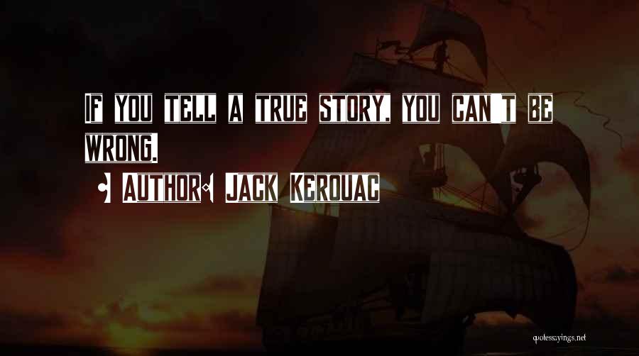Jack Kerouac Quotes: If You Tell A True Story, You Can't Be Wrong.