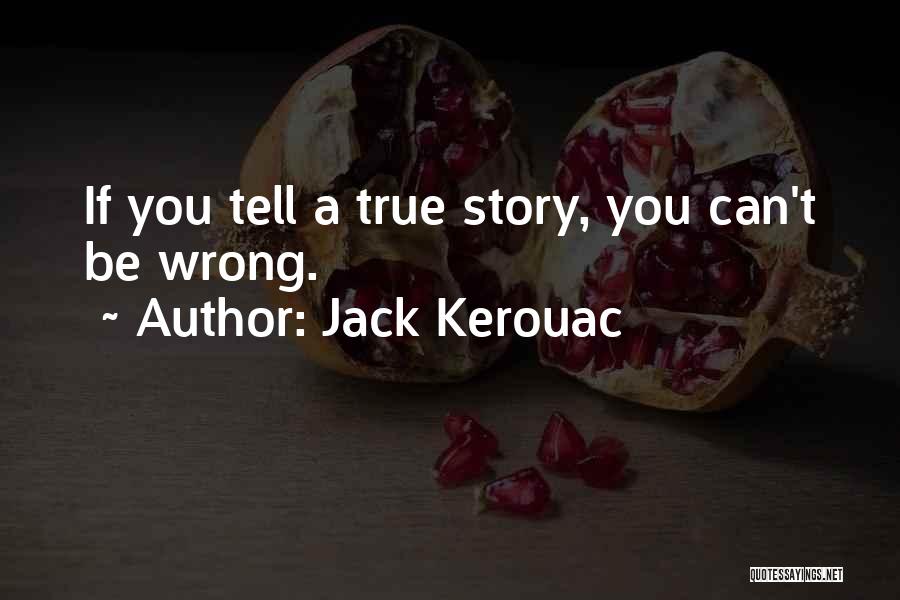 Jack Kerouac Quotes: If You Tell A True Story, You Can't Be Wrong.