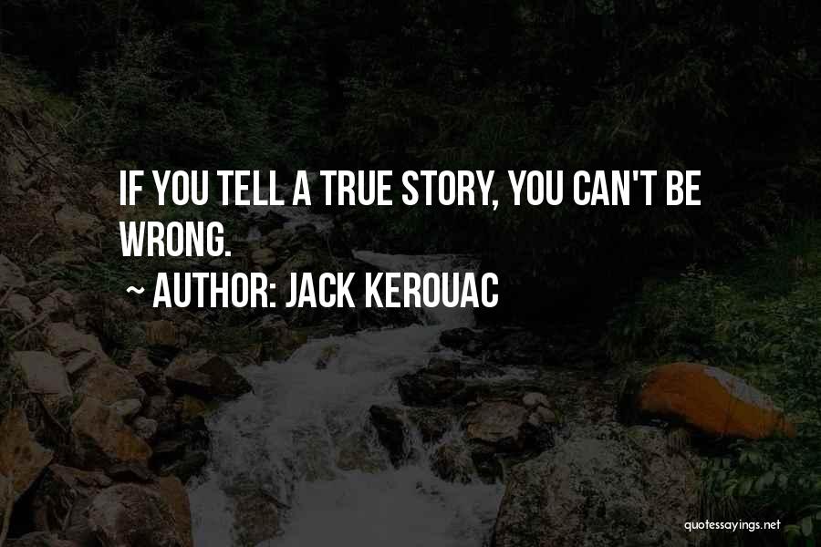 Jack Kerouac Quotes: If You Tell A True Story, You Can't Be Wrong.