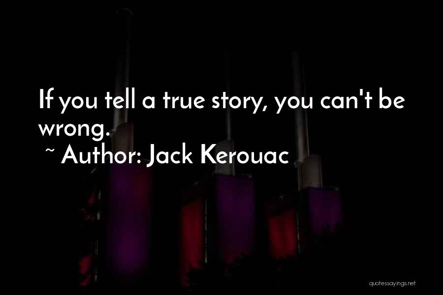 Jack Kerouac Quotes: If You Tell A True Story, You Can't Be Wrong.