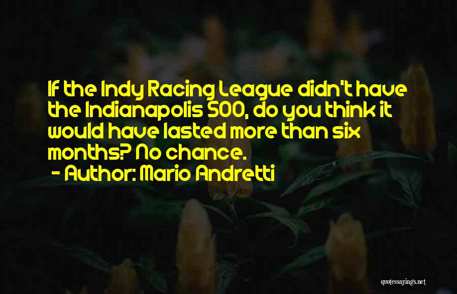 Mario Andretti Quotes: If The Indy Racing League Didn't Have The Indianapolis 500, Do You Think It Would Have Lasted More Than Six