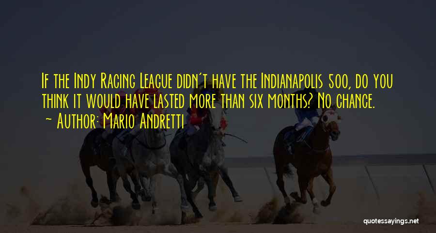 Mario Andretti Quotes: If The Indy Racing League Didn't Have The Indianapolis 500, Do You Think It Would Have Lasted More Than Six