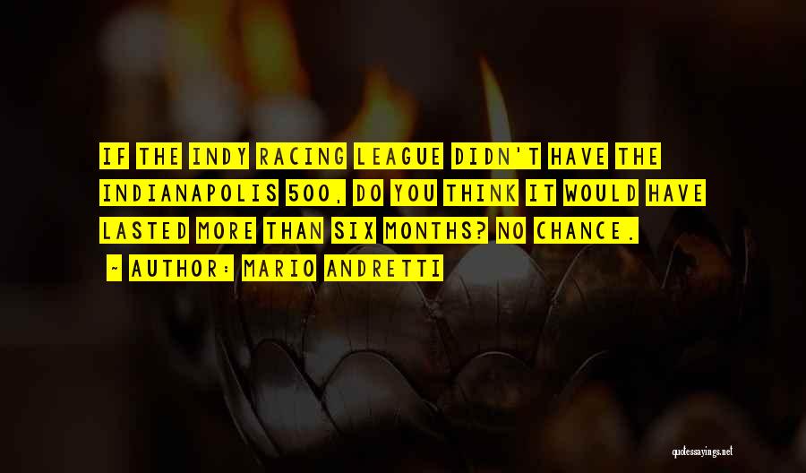 Mario Andretti Quotes: If The Indy Racing League Didn't Have The Indianapolis 500, Do You Think It Would Have Lasted More Than Six