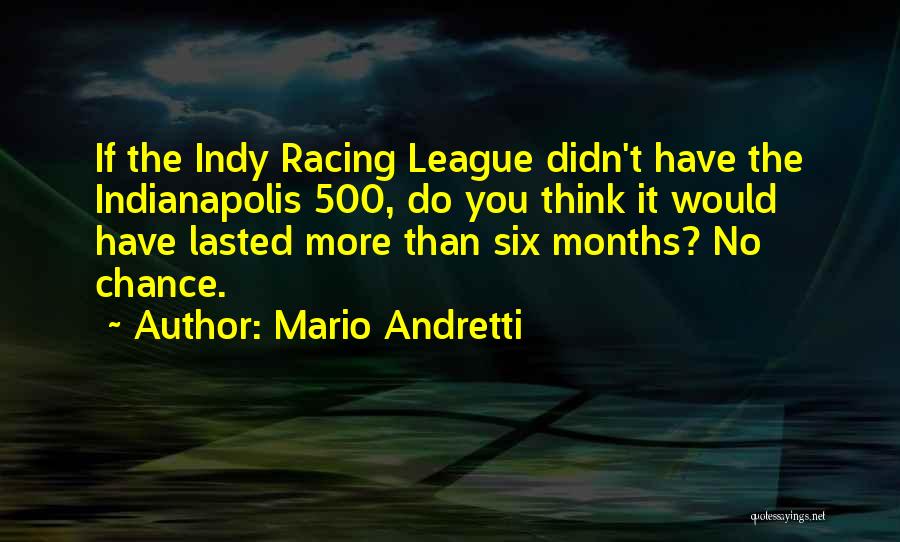 Mario Andretti Quotes: If The Indy Racing League Didn't Have The Indianapolis 500, Do You Think It Would Have Lasted More Than Six