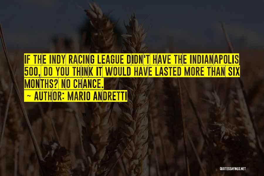 Mario Andretti Quotes: If The Indy Racing League Didn't Have The Indianapolis 500, Do You Think It Would Have Lasted More Than Six