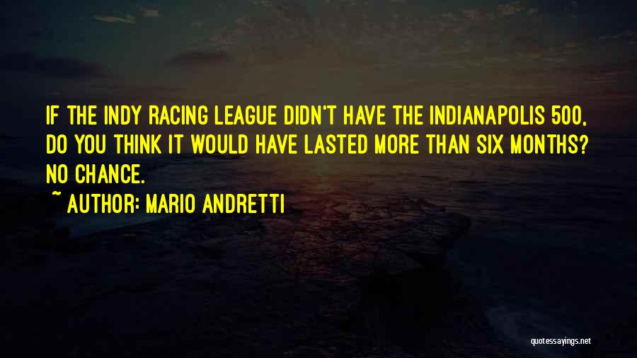 Mario Andretti Quotes: If The Indy Racing League Didn't Have The Indianapolis 500, Do You Think It Would Have Lasted More Than Six