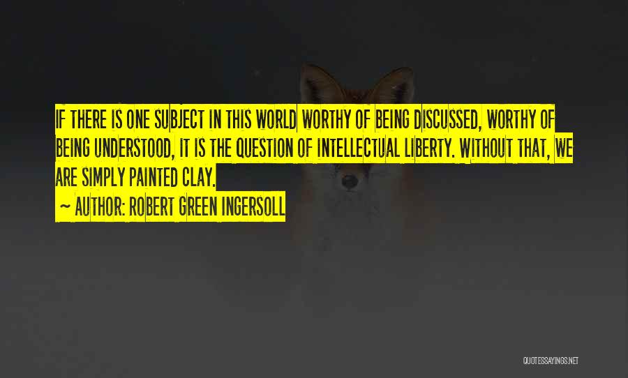 Robert Green Ingersoll Quotes: If There Is One Subject In This World Worthy Of Being Discussed, Worthy Of Being Understood, It Is The Question