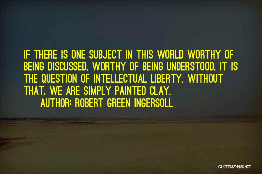 Robert Green Ingersoll Quotes: If There Is One Subject In This World Worthy Of Being Discussed, Worthy Of Being Understood, It Is The Question