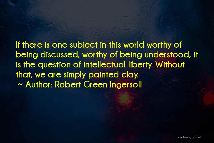 Robert Green Ingersoll Quotes: If There Is One Subject In This World Worthy Of Being Discussed, Worthy Of Being Understood, It Is The Question