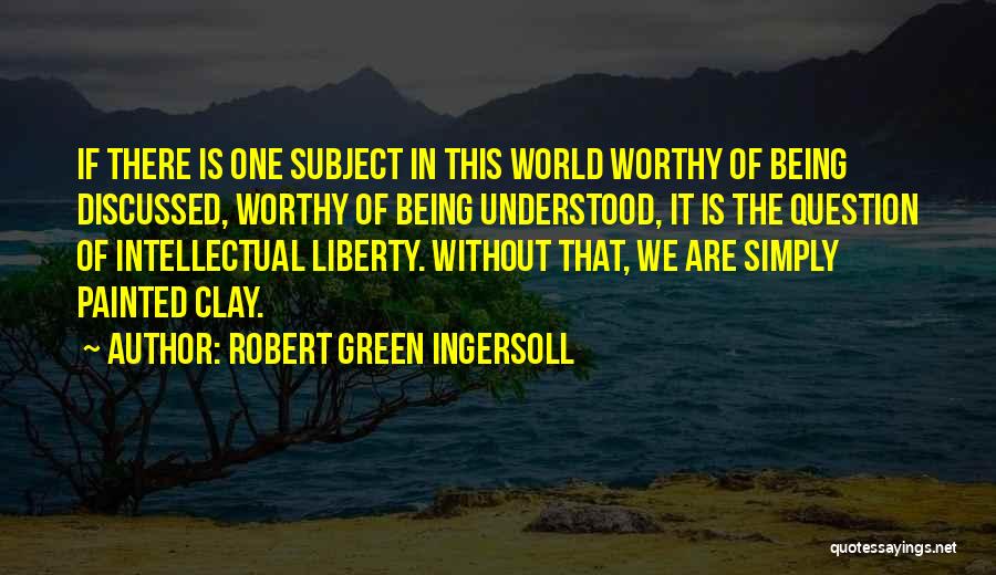 Robert Green Ingersoll Quotes: If There Is One Subject In This World Worthy Of Being Discussed, Worthy Of Being Understood, It Is The Question