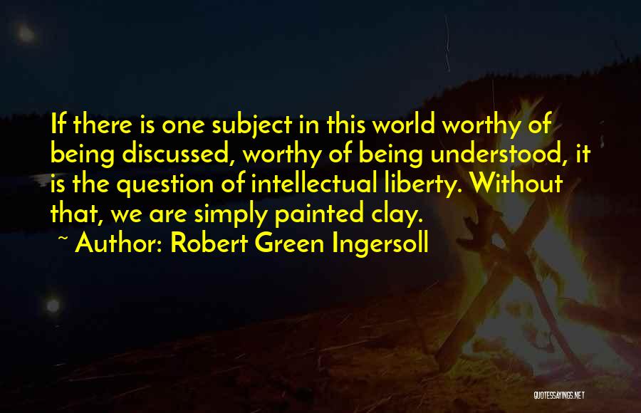 Robert Green Ingersoll Quotes: If There Is One Subject In This World Worthy Of Being Discussed, Worthy Of Being Understood, It Is The Question