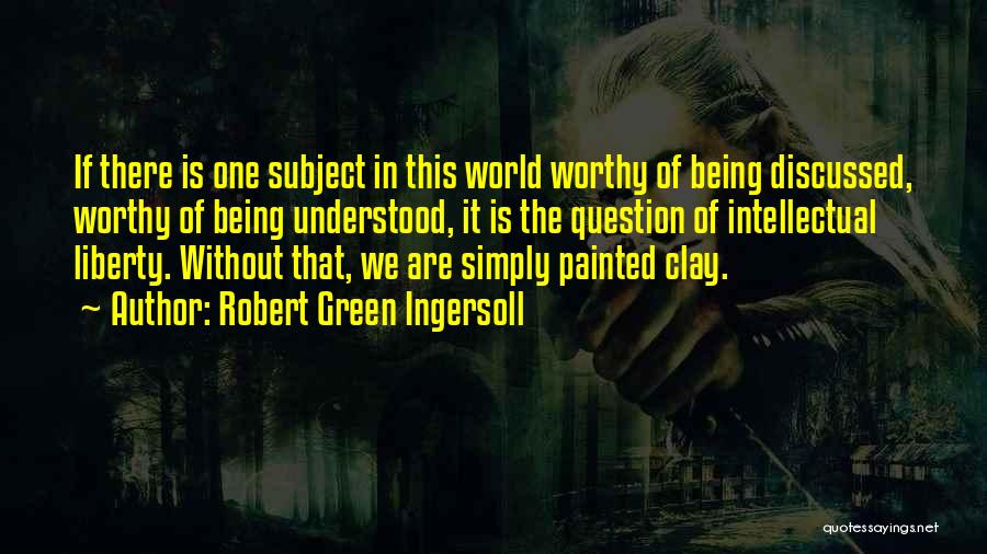 Robert Green Ingersoll Quotes: If There Is One Subject In This World Worthy Of Being Discussed, Worthy Of Being Understood, It Is The Question