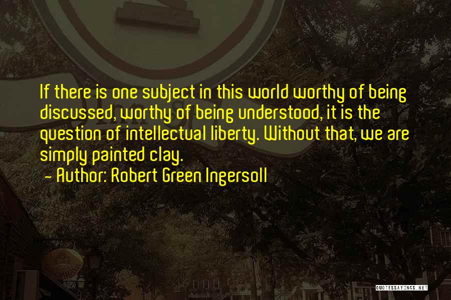 Robert Green Ingersoll Quotes: If There Is One Subject In This World Worthy Of Being Discussed, Worthy Of Being Understood, It Is The Question