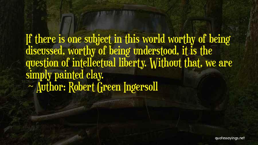 Robert Green Ingersoll Quotes: If There Is One Subject In This World Worthy Of Being Discussed, Worthy Of Being Understood, It Is The Question