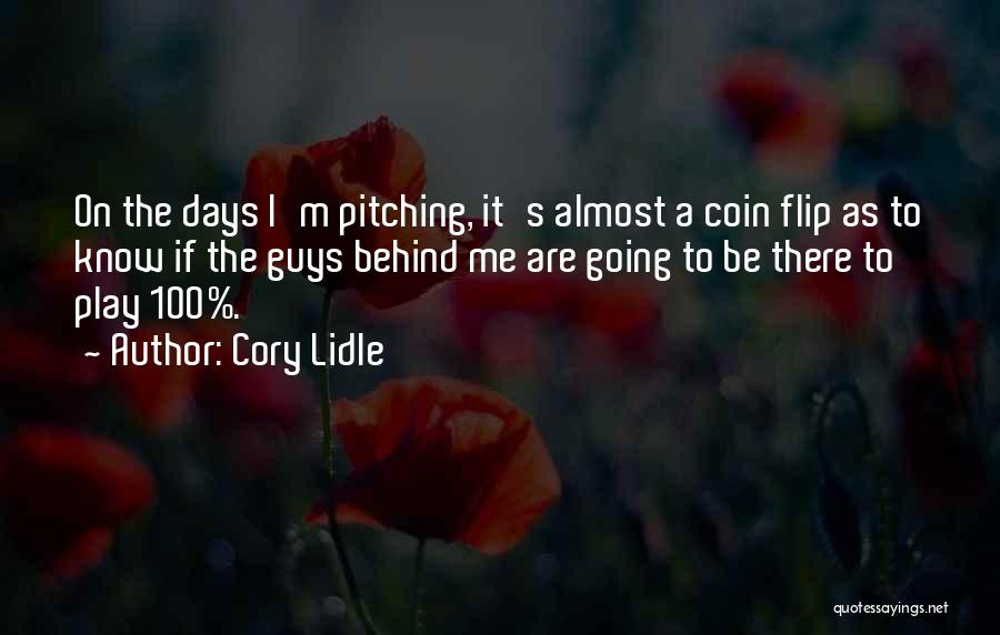 Cory Lidle Quotes: On The Days I'm Pitching, It's Almost A Coin Flip As To Know If The Guys Behind Me Are Going