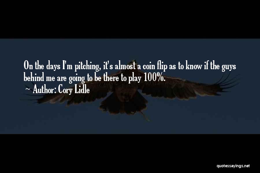 Cory Lidle Quotes: On The Days I'm Pitching, It's Almost A Coin Flip As To Know If The Guys Behind Me Are Going