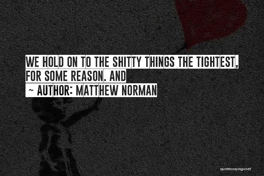 Matthew Norman Quotes: We Hold On To The Shitty Things The Tightest, For Some Reason. And