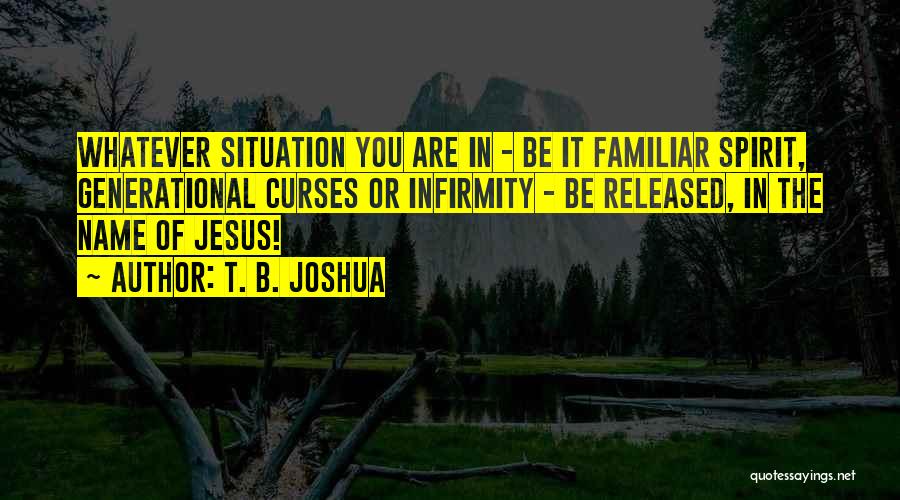 T. B. Joshua Quotes: Whatever Situation You Are In - Be It Familiar Spirit, Generational Curses Or Infirmity - Be Released, In The Name