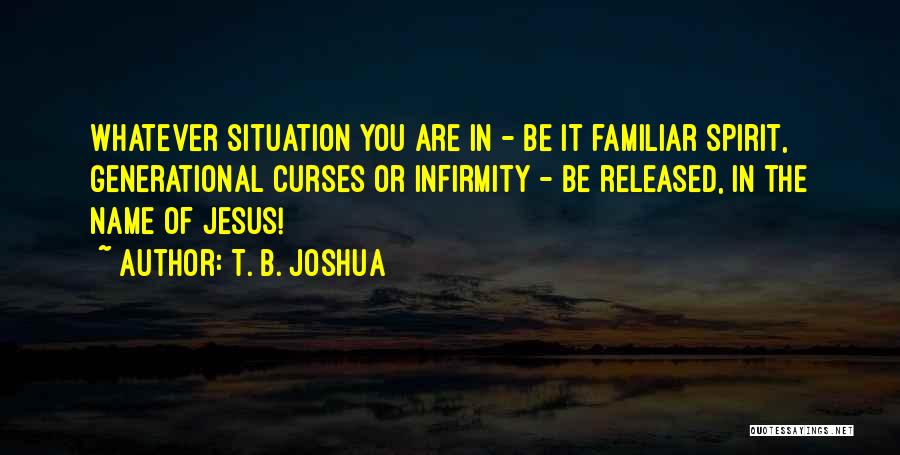 T. B. Joshua Quotes: Whatever Situation You Are In - Be It Familiar Spirit, Generational Curses Or Infirmity - Be Released, In The Name