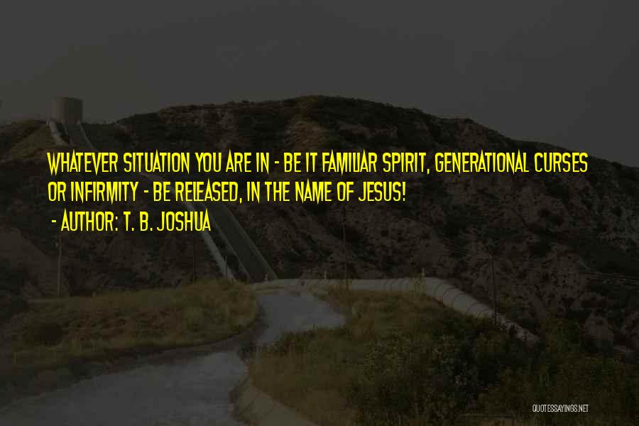 T. B. Joshua Quotes: Whatever Situation You Are In - Be It Familiar Spirit, Generational Curses Or Infirmity - Be Released, In The Name