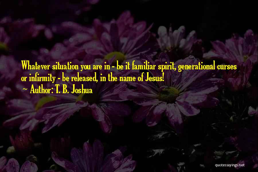 T. B. Joshua Quotes: Whatever Situation You Are In - Be It Familiar Spirit, Generational Curses Or Infirmity - Be Released, In The Name