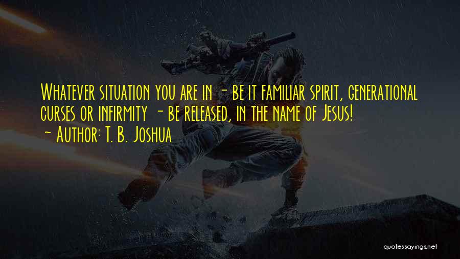 T. B. Joshua Quotes: Whatever Situation You Are In - Be It Familiar Spirit, Generational Curses Or Infirmity - Be Released, In The Name