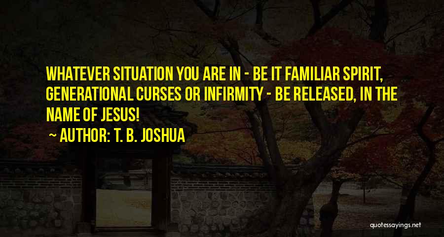 T. B. Joshua Quotes: Whatever Situation You Are In - Be It Familiar Spirit, Generational Curses Or Infirmity - Be Released, In The Name