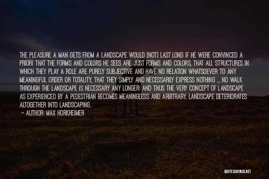 Max Horkheimer Quotes: The Pleasure A Man Gets From A Landscape Would [not] Last Long If He Were Convinced A Priori That The