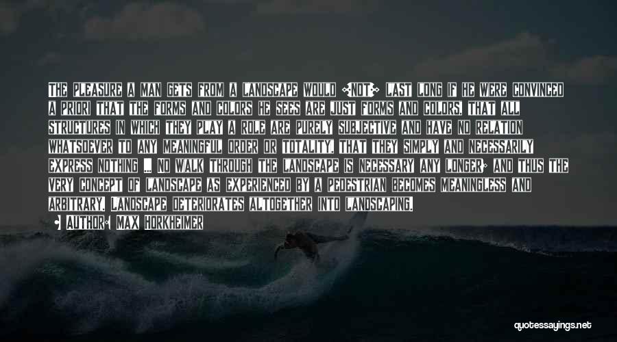 Max Horkheimer Quotes: The Pleasure A Man Gets From A Landscape Would [not] Last Long If He Were Convinced A Priori That The