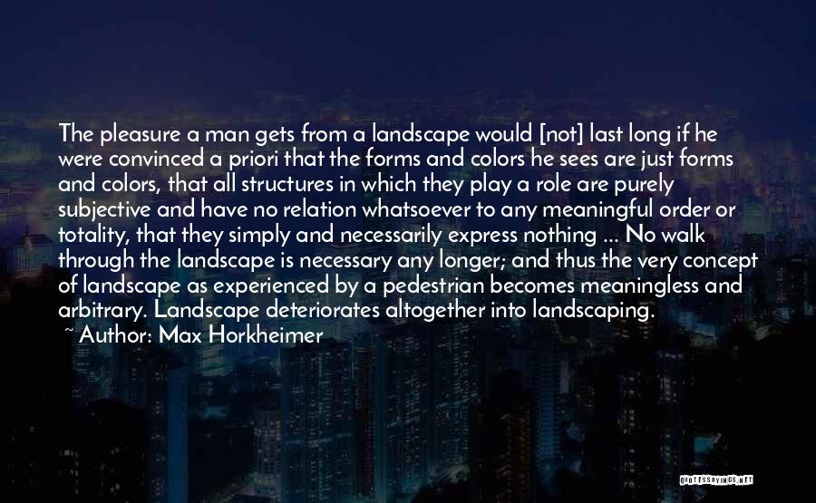 Max Horkheimer Quotes: The Pleasure A Man Gets From A Landscape Would [not] Last Long If He Were Convinced A Priori That The