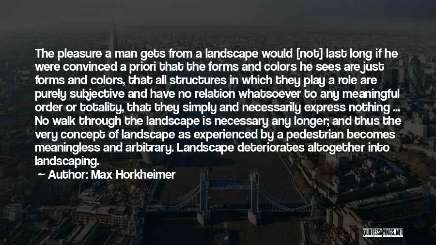 Max Horkheimer Quotes: The Pleasure A Man Gets From A Landscape Would [not] Last Long If He Were Convinced A Priori That The