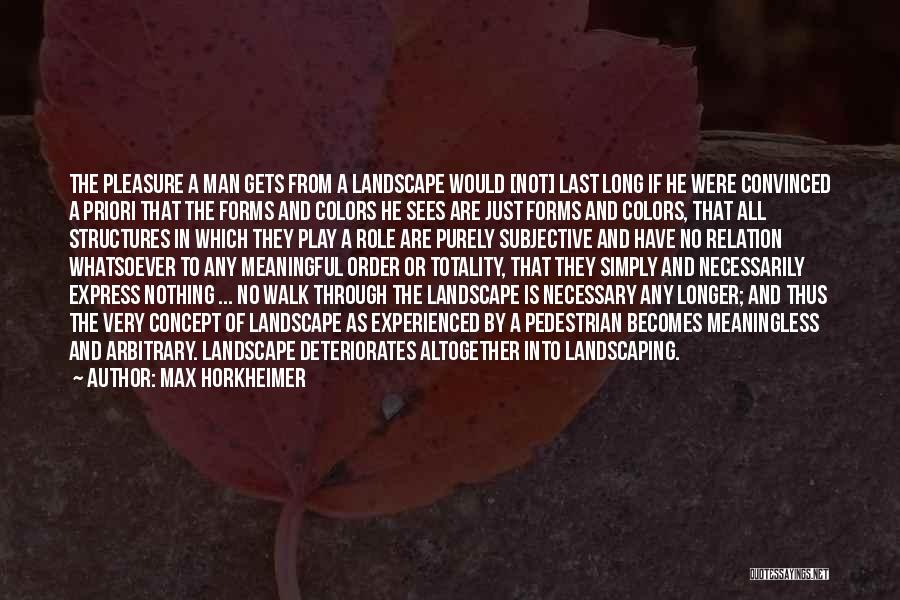 Max Horkheimer Quotes: The Pleasure A Man Gets From A Landscape Would [not] Last Long If He Were Convinced A Priori That The