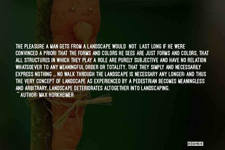 Max Horkheimer Quotes: The Pleasure A Man Gets From A Landscape Would [not] Last Long If He Were Convinced A Priori That The