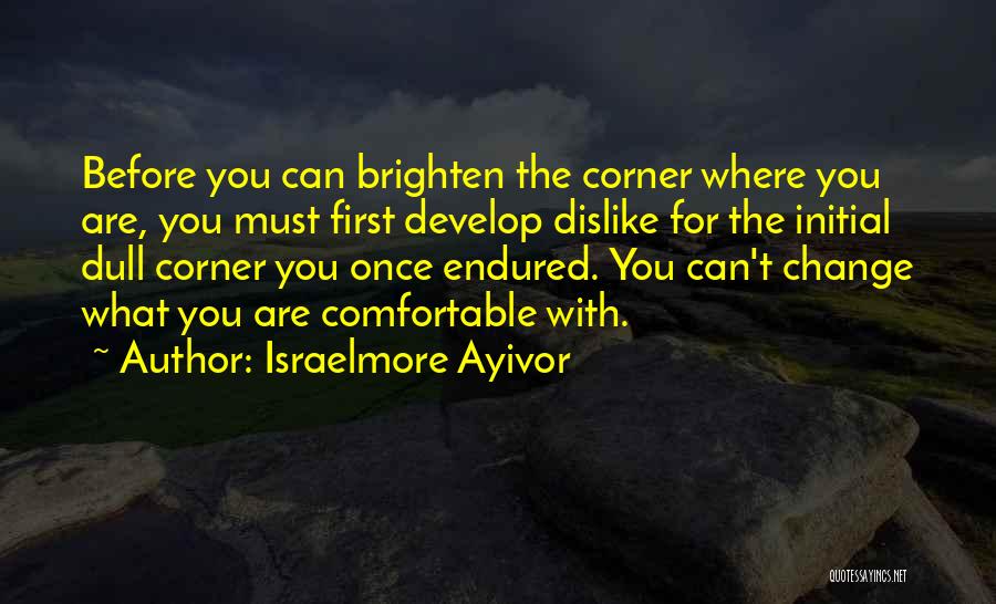 Israelmore Ayivor Quotes: Before You Can Brighten The Corner Where You Are, You Must First Develop Dislike For The Initial Dull Corner You