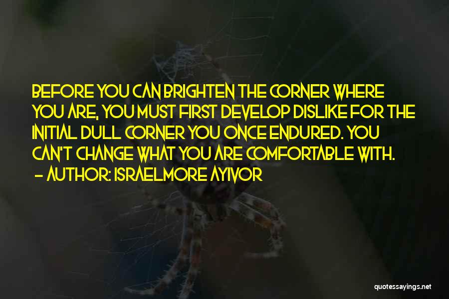 Israelmore Ayivor Quotes: Before You Can Brighten The Corner Where You Are, You Must First Develop Dislike For The Initial Dull Corner You