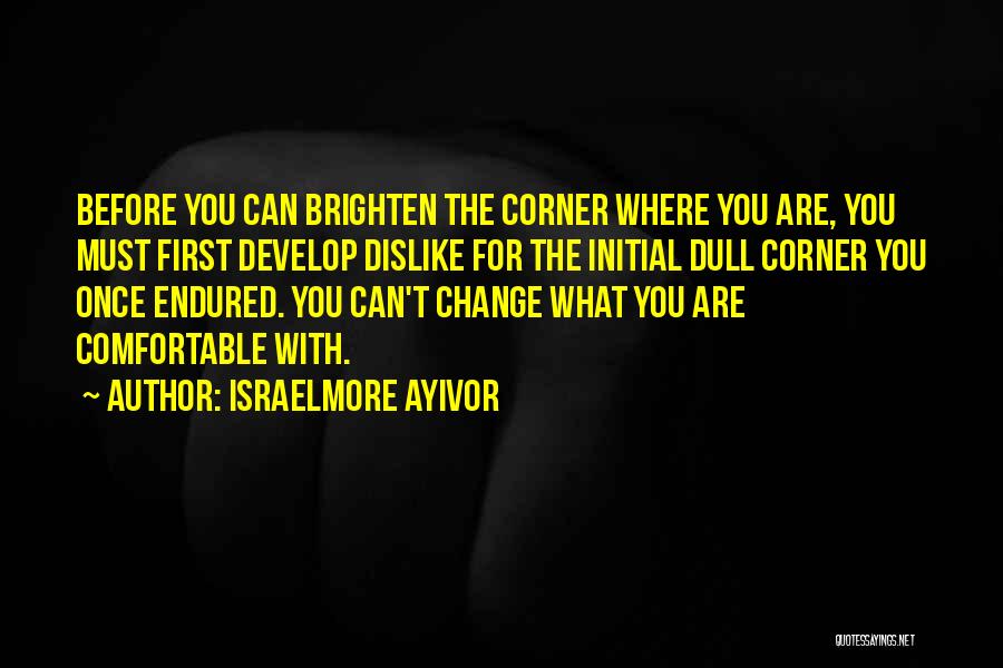 Israelmore Ayivor Quotes: Before You Can Brighten The Corner Where You Are, You Must First Develop Dislike For The Initial Dull Corner You