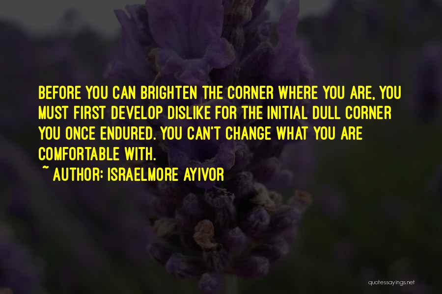 Israelmore Ayivor Quotes: Before You Can Brighten The Corner Where You Are, You Must First Develop Dislike For The Initial Dull Corner You