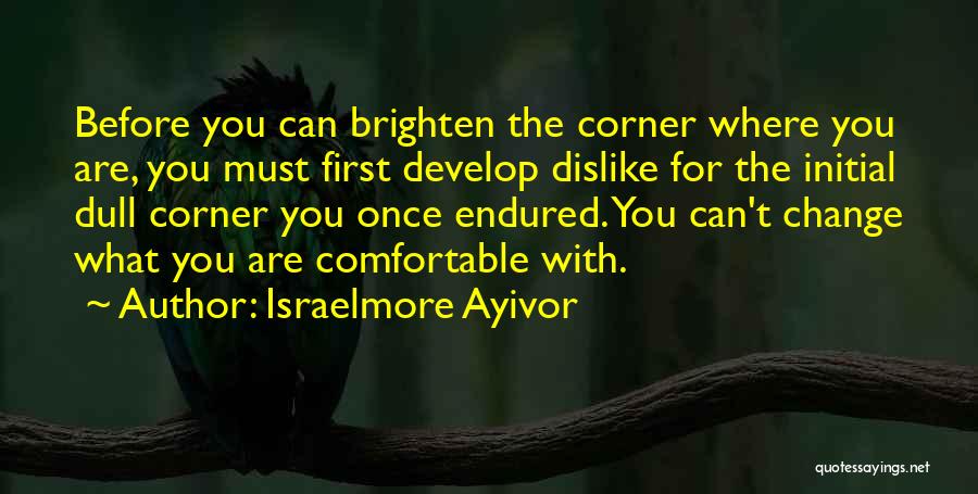 Israelmore Ayivor Quotes: Before You Can Brighten The Corner Where You Are, You Must First Develop Dislike For The Initial Dull Corner You