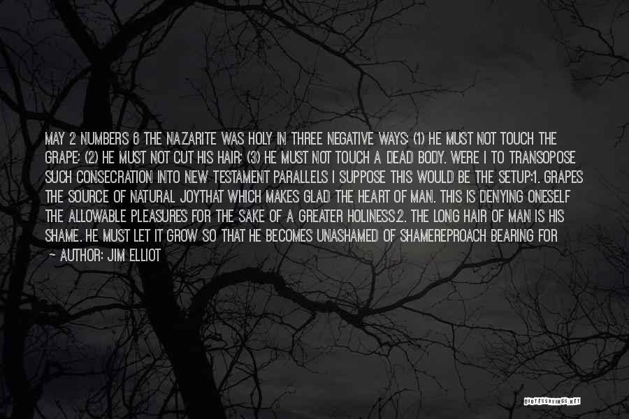 Jim Elliot Quotes: May 2 Numbers 6 The Nazarite Was Holy In Three Negative Ways: (1) He Must Not Touch The Grape; (2)