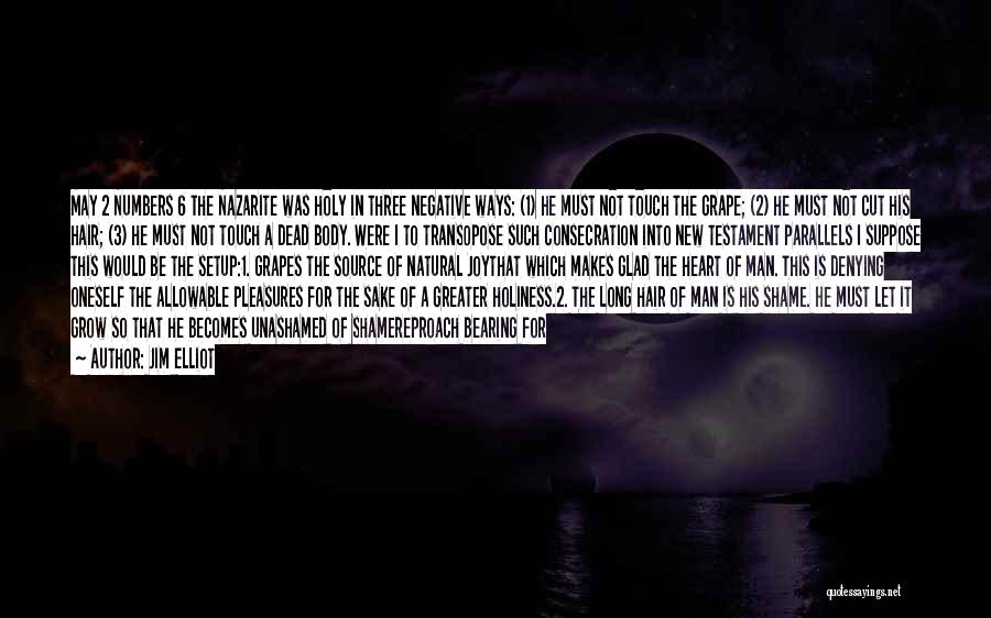 Jim Elliot Quotes: May 2 Numbers 6 The Nazarite Was Holy In Three Negative Ways: (1) He Must Not Touch The Grape; (2)